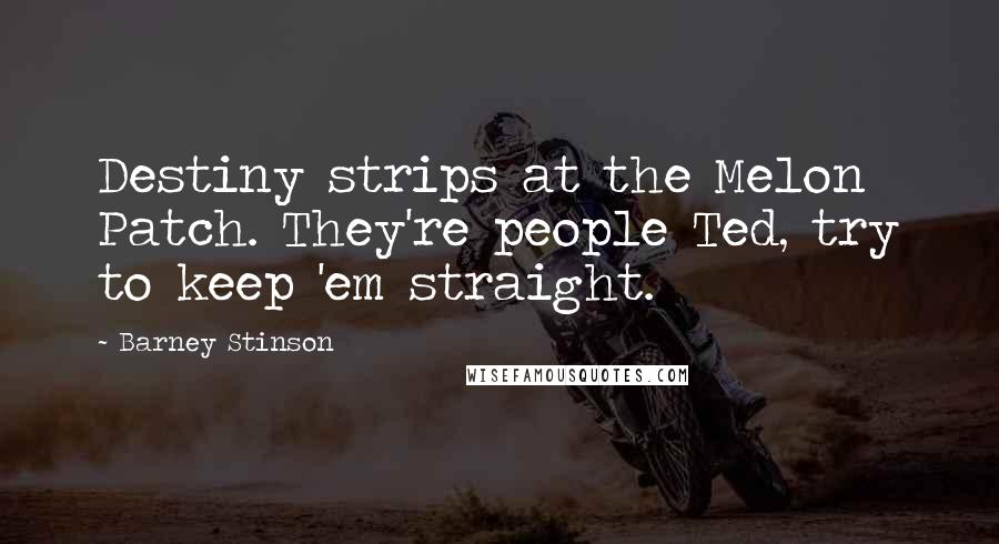 Barney Stinson Quotes: Destiny strips at the Melon Patch. They're people Ted, try to keep 'em straight.