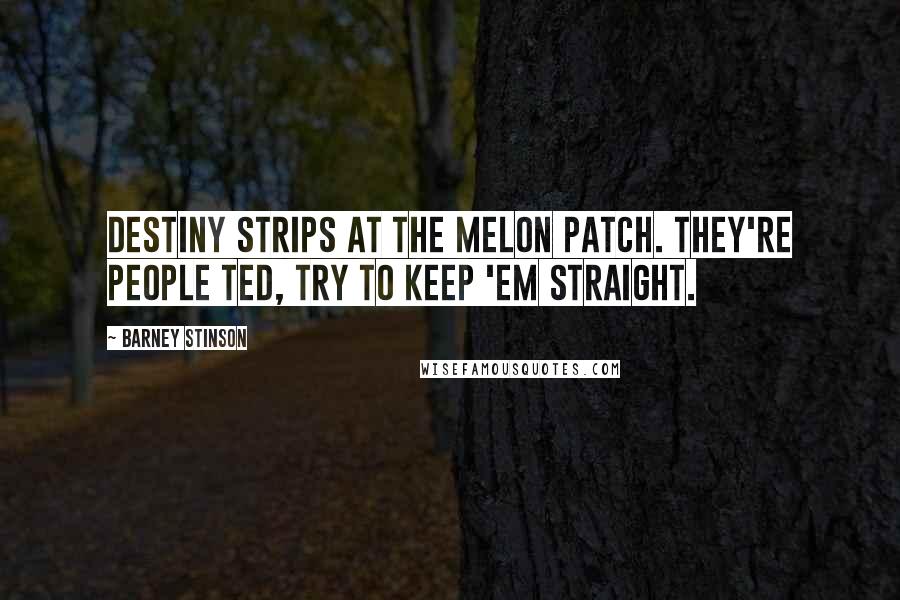 Barney Stinson Quotes: Destiny strips at the Melon Patch. They're people Ted, try to keep 'em straight.