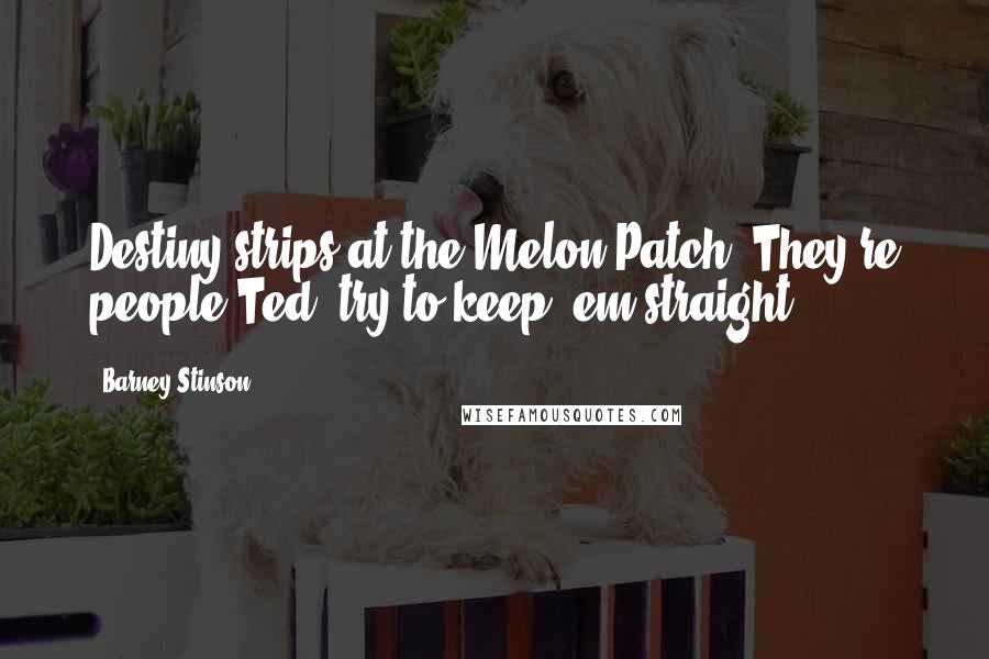 Barney Stinson Quotes: Destiny strips at the Melon Patch. They're people Ted, try to keep 'em straight.