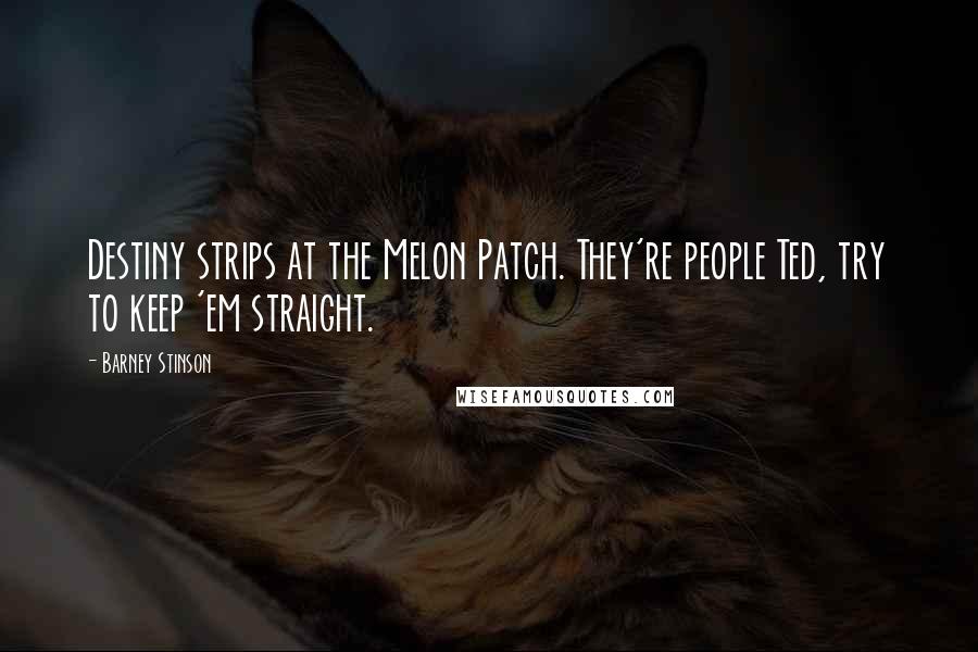 Barney Stinson Quotes: Destiny strips at the Melon Patch. They're people Ted, try to keep 'em straight.