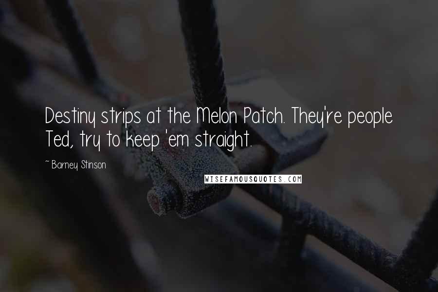 Barney Stinson Quotes: Destiny strips at the Melon Patch. They're people Ted, try to keep 'em straight.