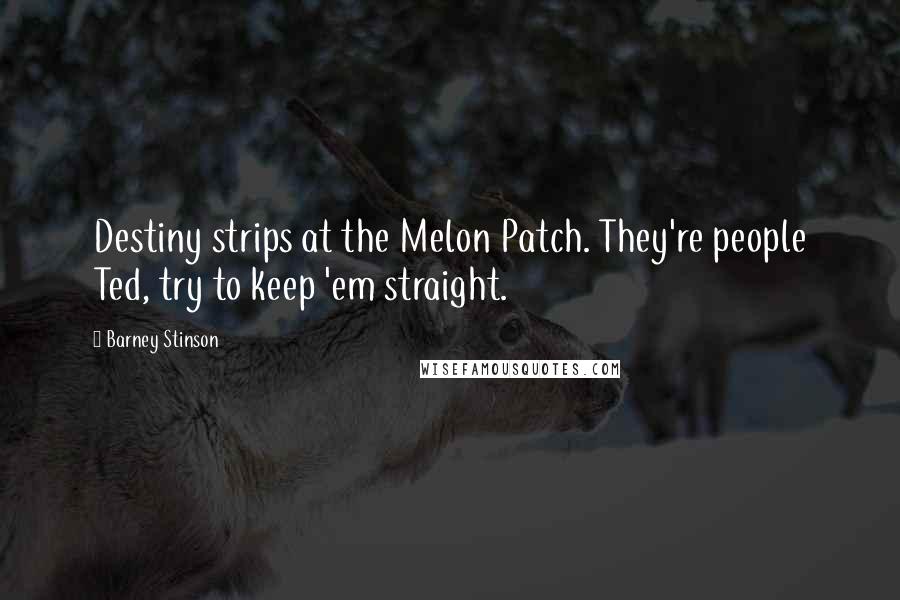 Barney Stinson Quotes: Destiny strips at the Melon Patch. They're people Ted, try to keep 'em straight.
