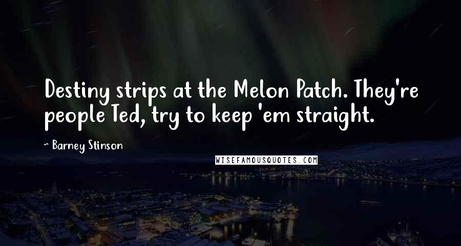 Barney Stinson Quotes: Destiny strips at the Melon Patch. They're people Ted, try to keep 'em straight.