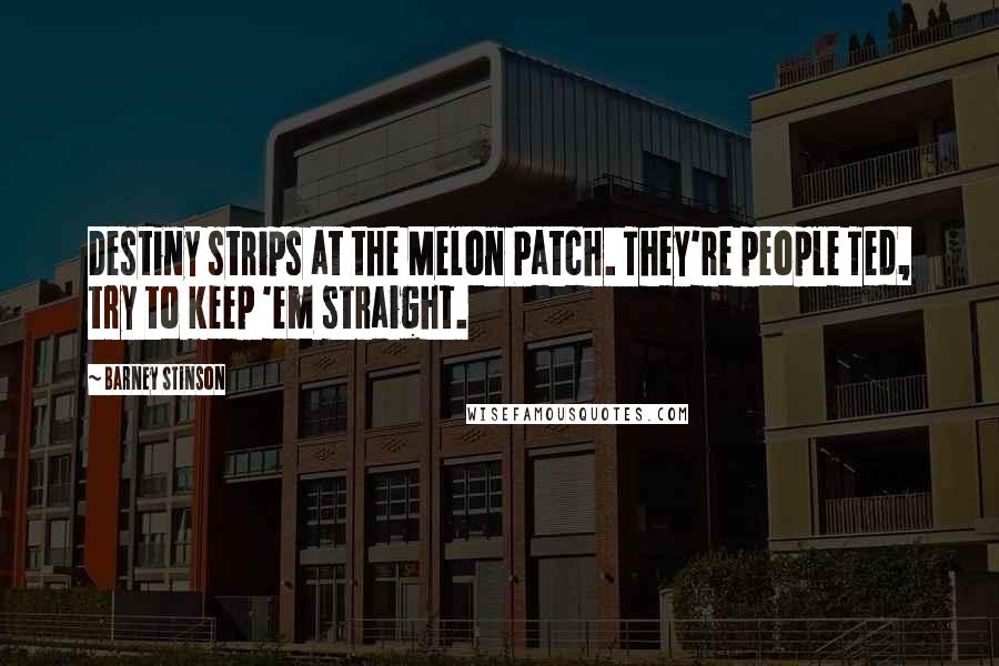 Barney Stinson Quotes: Destiny strips at the Melon Patch. They're people Ted, try to keep 'em straight.