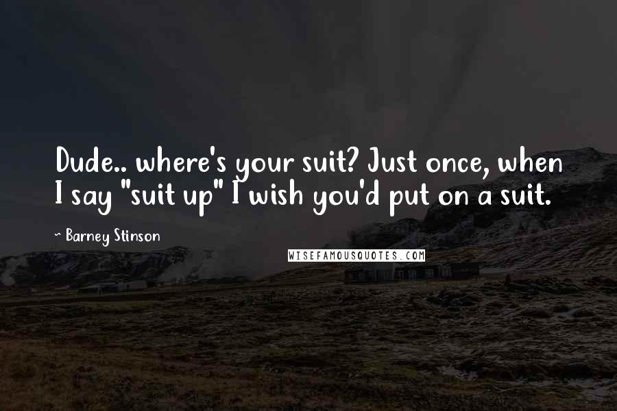 Barney Stinson Quotes: Dude.. where's your suit? Just once, when I say "suit up" I wish you'd put on a suit.