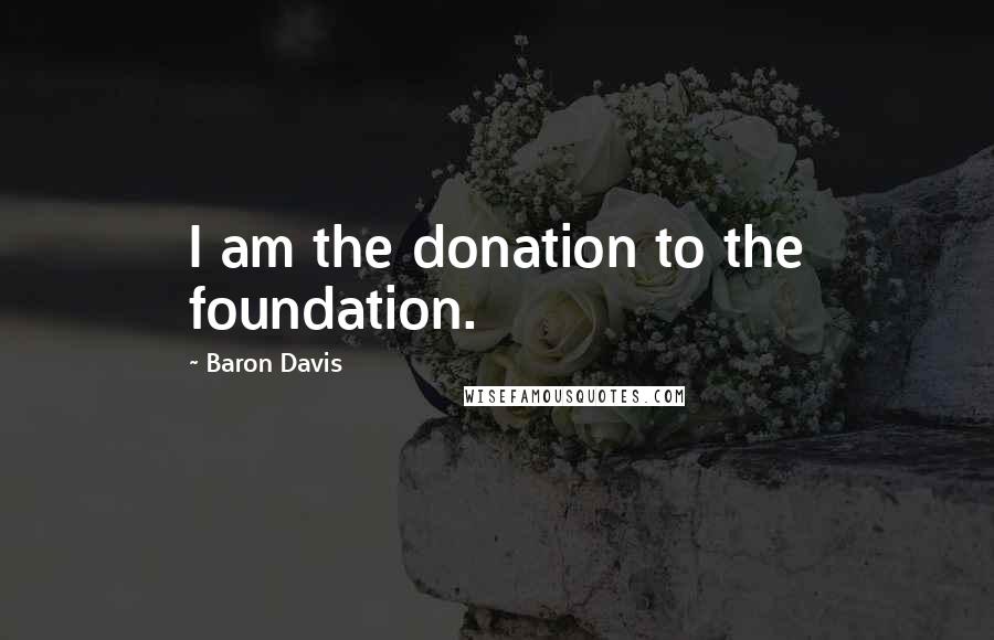 Baron Davis Quotes: I am the donation to the foundation.