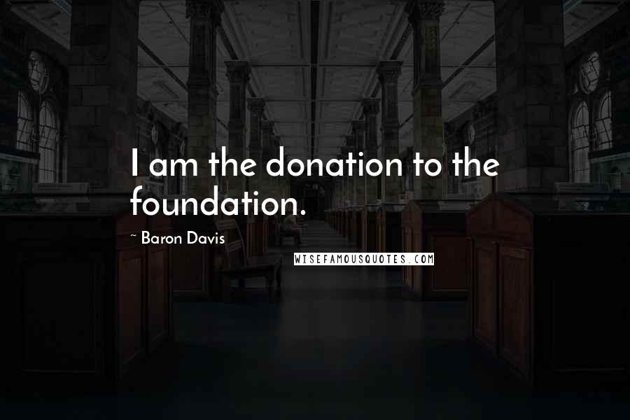 Baron Davis Quotes: I am the donation to the foundation.