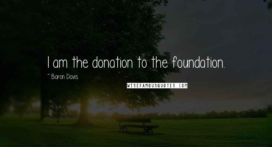 Baron Davis Quotes: I am the donation to the foundation.