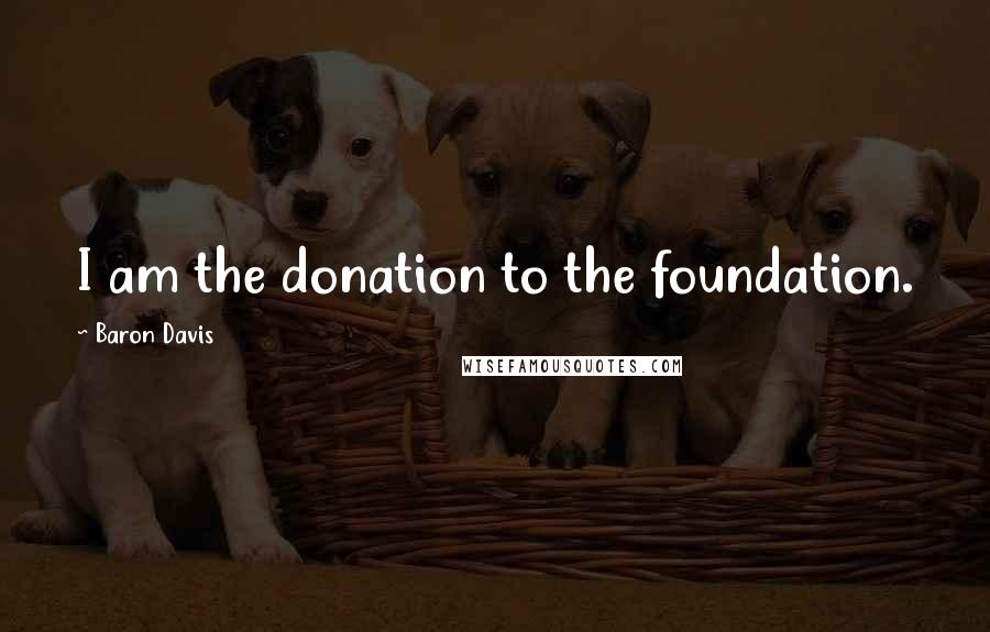 Baron Davis Quotes: I am the donation to the foundation.