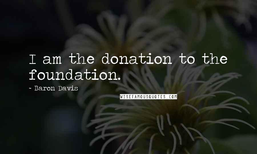 Baron Davis Quotes: I am the donation to the foundation.