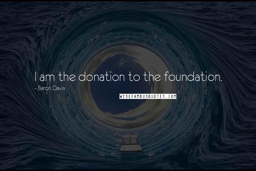 Baron Davis Quotes: I am the donation to the foundation.