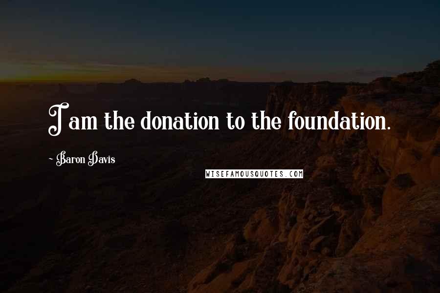 Baron Davis Quotes: I am the donation to the foundation.