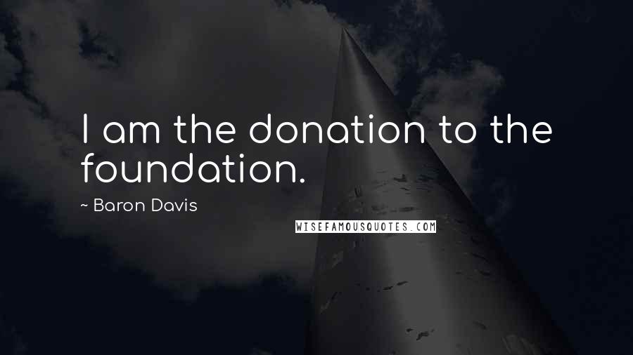 Baron Davis Quotes: I am the donation to the foundation.