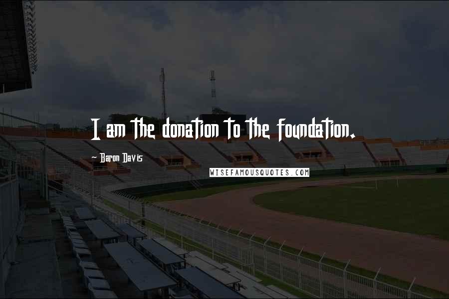 Baron Davis Quotes: I am the donation to the foundation.