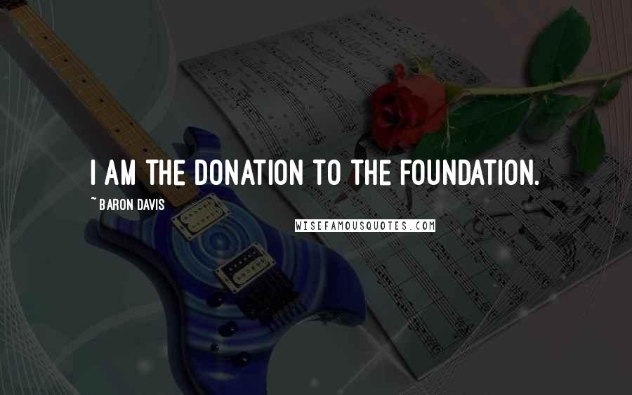 Baron Davis Quotes: I am the donation to the foundation.
