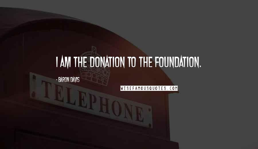 Baron Davis Quotes: I am the donation to the foundation.