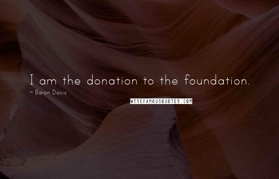 Baron Davis Quotes: I am the donation to the foundation.