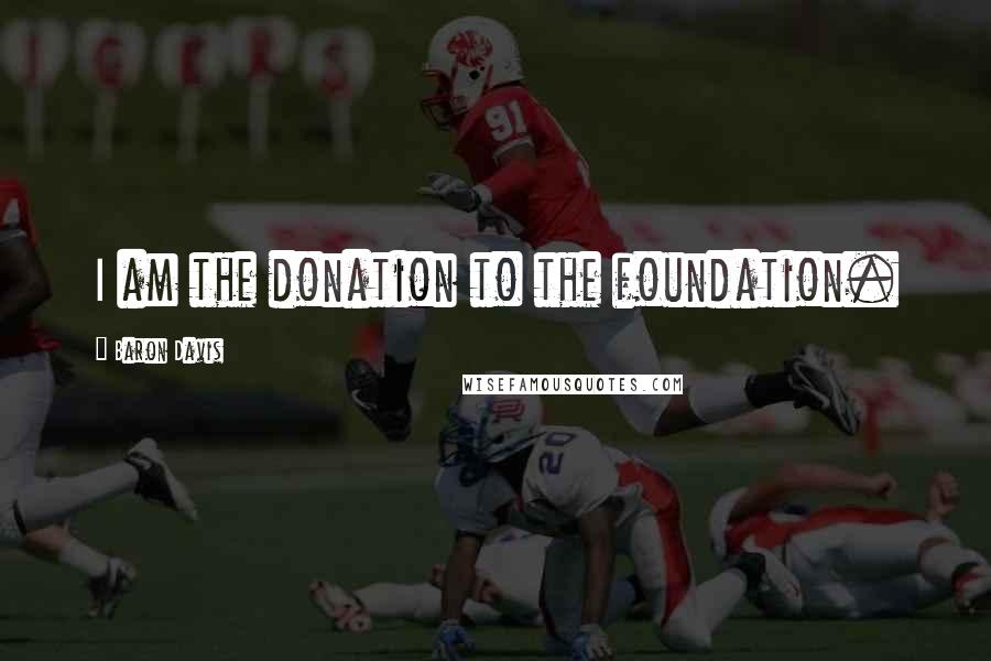 Baron Davis Quotes: I am the donation to the foundation.