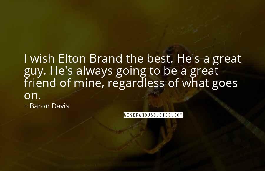 Baron Davis Quotes: I wish Elton Brand the best. He's a great guy. He's always going to be a great friend of mine, regardless of what goes on.