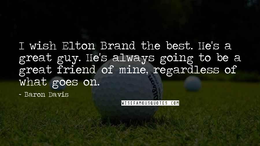 Baron Davis Quotes: I wish Elton Brand the best. He's a great guy. He's always going to be a great friend of mine, regardless of what goes on.