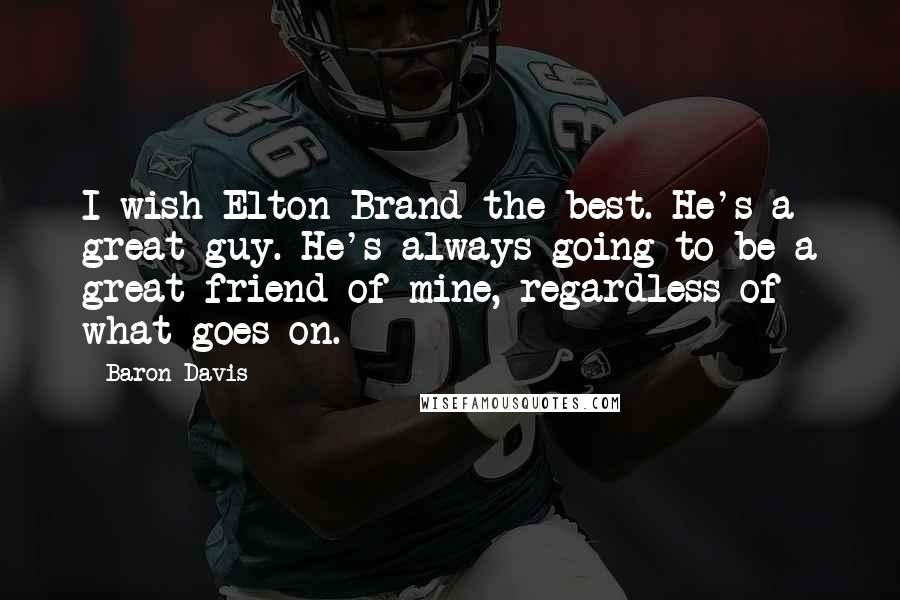 Baron Davis Quotes: I wish Elton Brand the best. He's a great guy. He's always going to be a great friend of mine, regardless of what goes on.