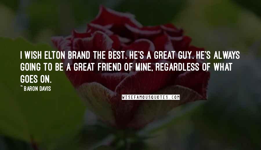 Baron Davis Quotes: I wish Elton Brand the best. He's a great guy. He's always going to be a great friend of mine, regardless of what goes on.