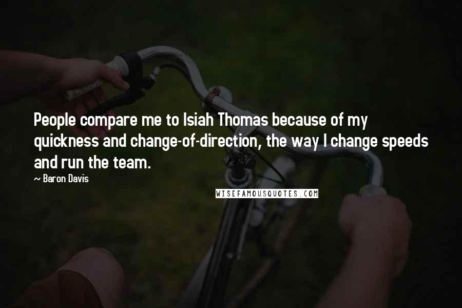 Baron Davis Quotes: People compare me to Isiah Thomas because of my quickness and change-of-direction, the way I change speeds and run the team.