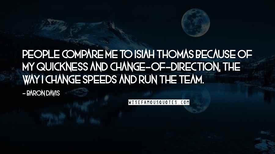 Baron Davis Quotes: People compare me to Isiah Thomas because of my quickness and change-of-direction, the way I change speeds and run the team.