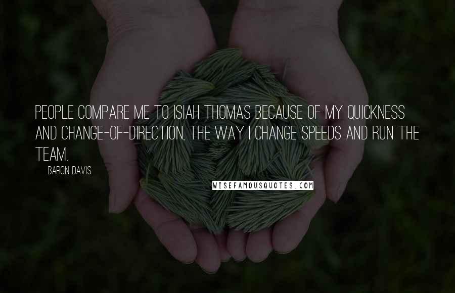 Baron Davis Quotes: People compare me to Isiah Thomas because of my quickness and change-of-direction, the way I change speeds and run the team.