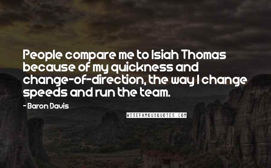 Baron Davis Quotes: People compare me to Isiah Thomas because of my quickness and change-of-direction, the way I change speeds and run the team.