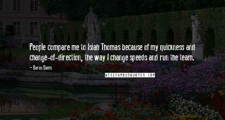 Baron Davis Quotes: People compare me to Isiah Thomas because of my quickness and change-of-direction, the way I change speeds and run the team.
