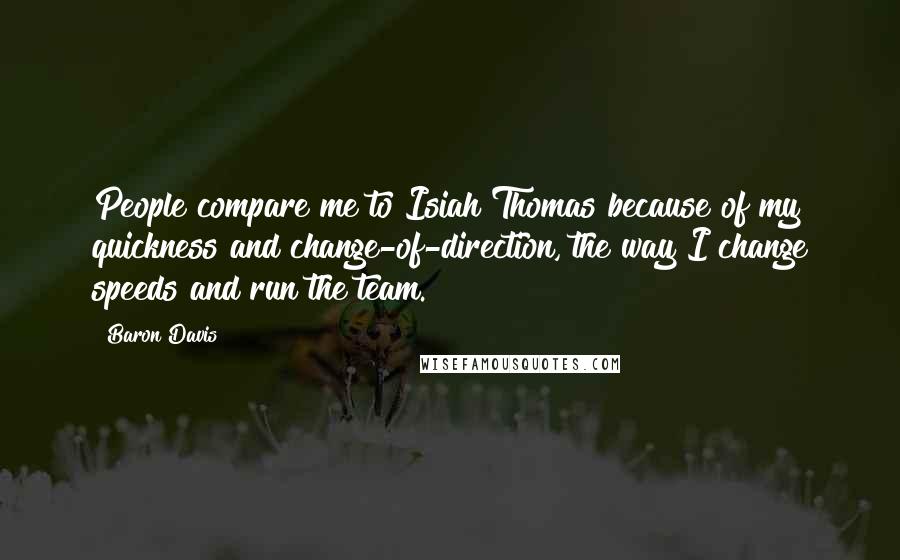 Baron Davis Quotes: People compare me to Isiah Thomas because of my quickness and change-of-direction, the way I change speeds and run the team.