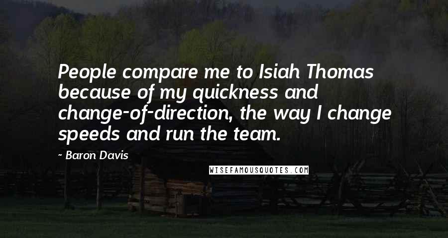 Baron Davis Quotes: People compare me to Isiah Thomas because of my quickness and change-of-direction, the way I change speeds and run the team.