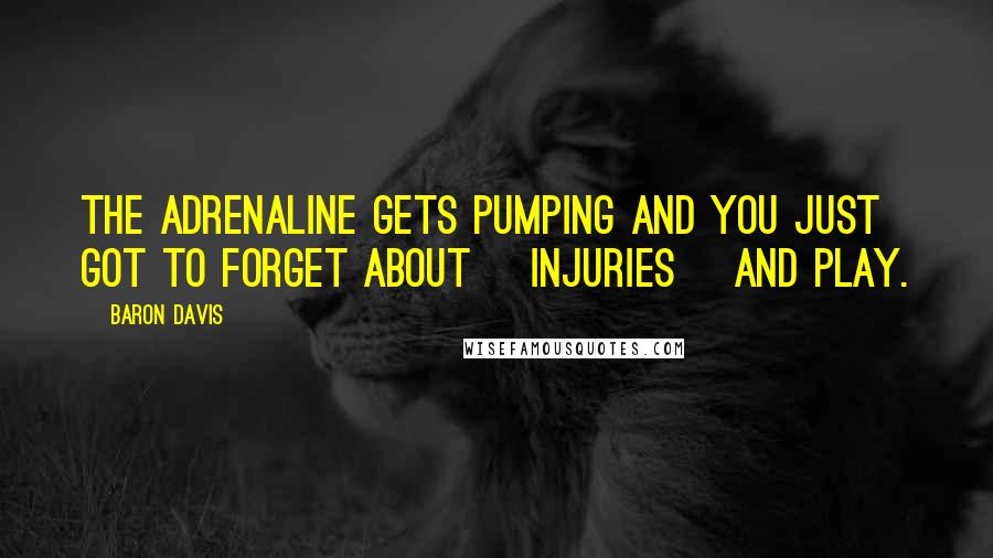 Baron Davis Quotes: The adrenaline gets pumping and you just got to forget about [injuries] and play.