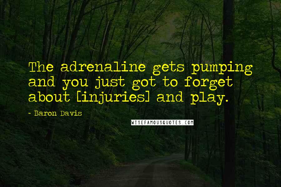 Baron Davis Quotes: The adrenaline gets pumping and you just got to forget about [injuries] and play.