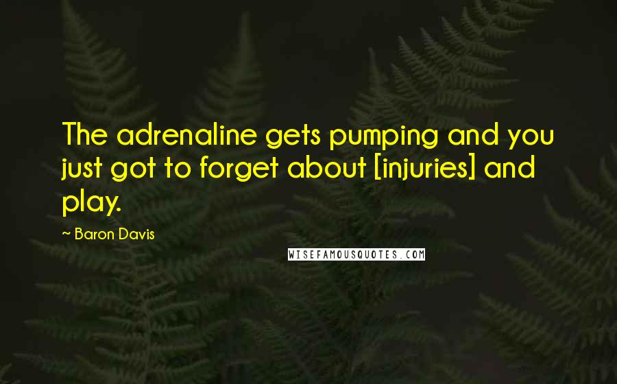 Baron Davis Quotes: The adrenaline gets pumping and you just got to forget about [injuries] and play.
