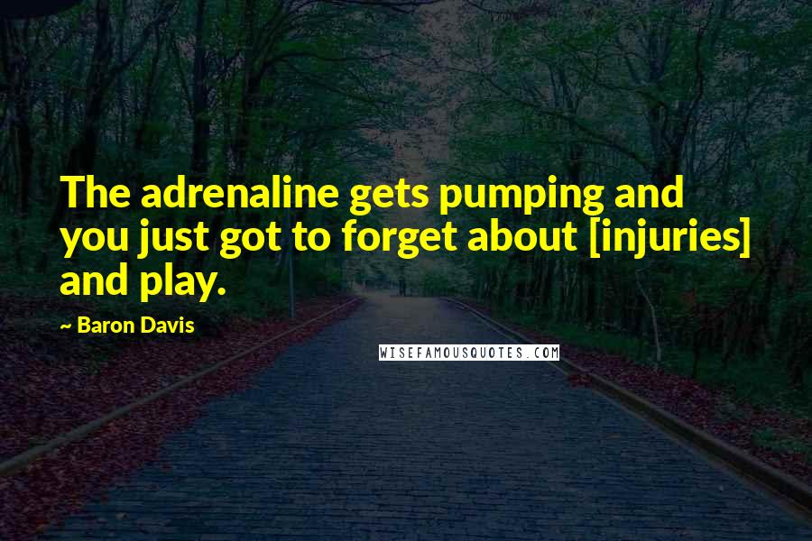 Baron Davis Quotes: The adrenaline gets pumping and you just got to forget about [injuries] and play.