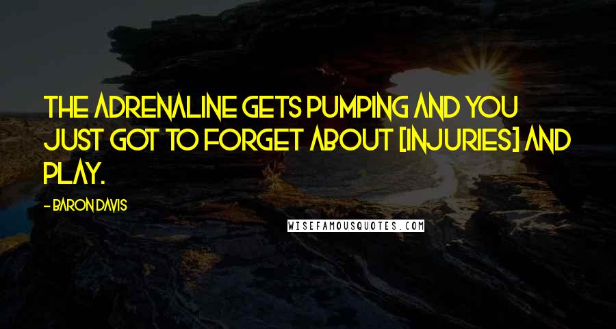 Baron Davis Quotes: The adrenaline gets pumping and you just got to forget about [injuries] and play.