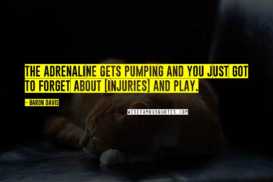 Baron Davis Quotes: The adrenaline gets pumping and you just got to forget about [injuries] and play.