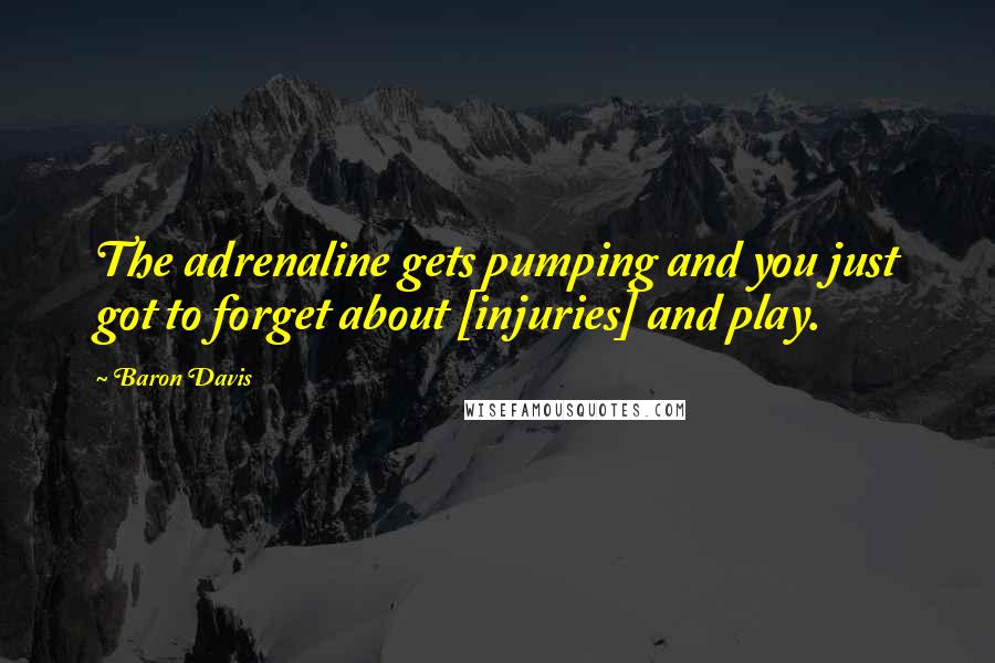 Baron Davis Quotes: The adrenaline gets pumping and you just got to forget about [injuries] and play.