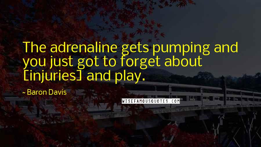Baron Davis Quotes: The adrenaline gets pumping and you just got to forget about [injuries] and play.