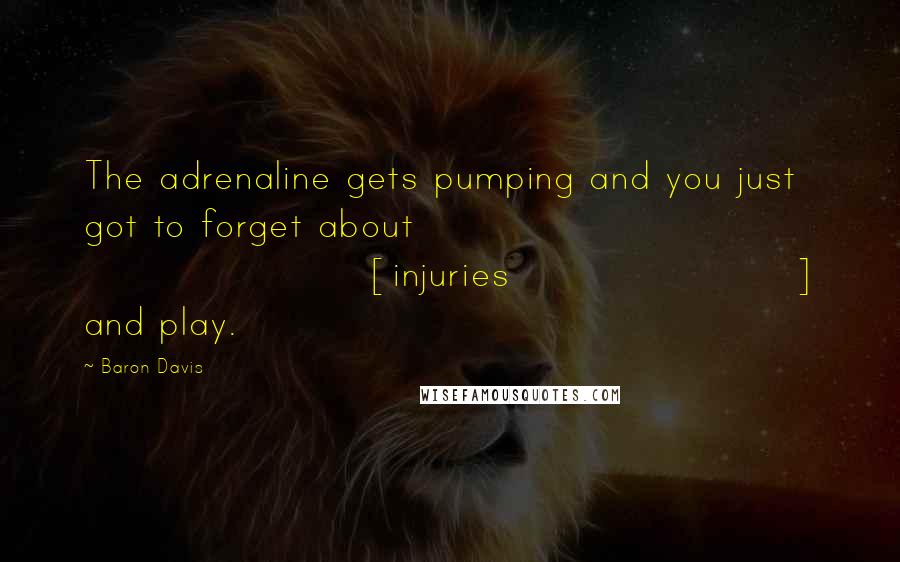 Baron Davis Quotes: The adrenaline gets pumping and you just got to forget about [injuries] and play.