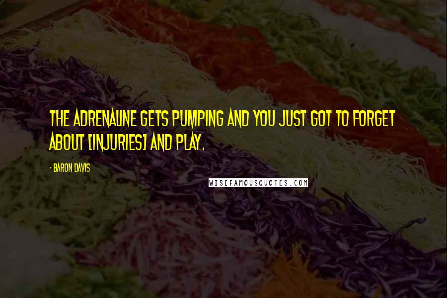 Baron Davis Quotes: The adrenaline gets pumping and you just got to forget about [injuries] and play.