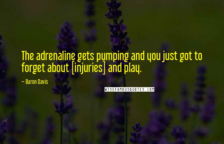 Baron Davis Quotes: The adrenaline gets pumping and you just got to forget about [injuries] and play.