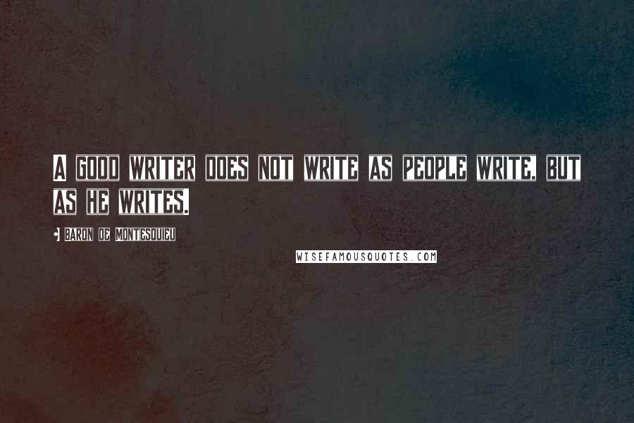 Baron De Montesquieu Quotes: A good writer does not write as people write, but as he writes.