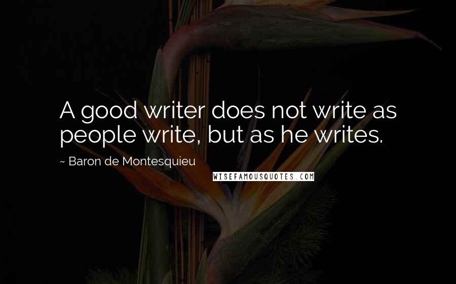 Baron De Montesquieu Quotes: A good writer does not write as people write, but as he writes.