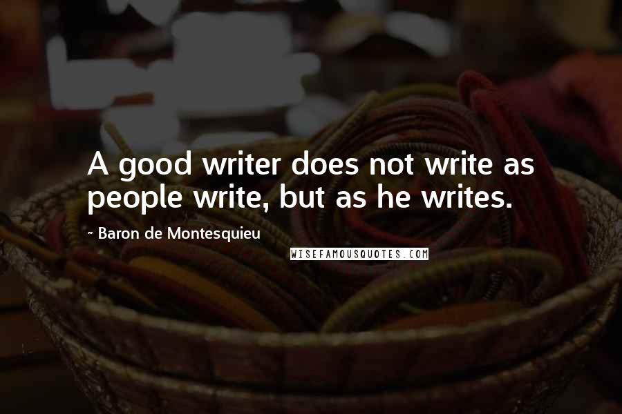 Baron De Montesquieu Quotes: A good writer does not write as people write, but as he writes.