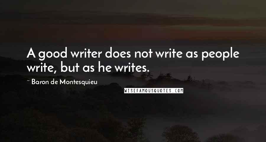 Baron De Montesquieu Quotes: A good writer does not write as people write, but as he writes.