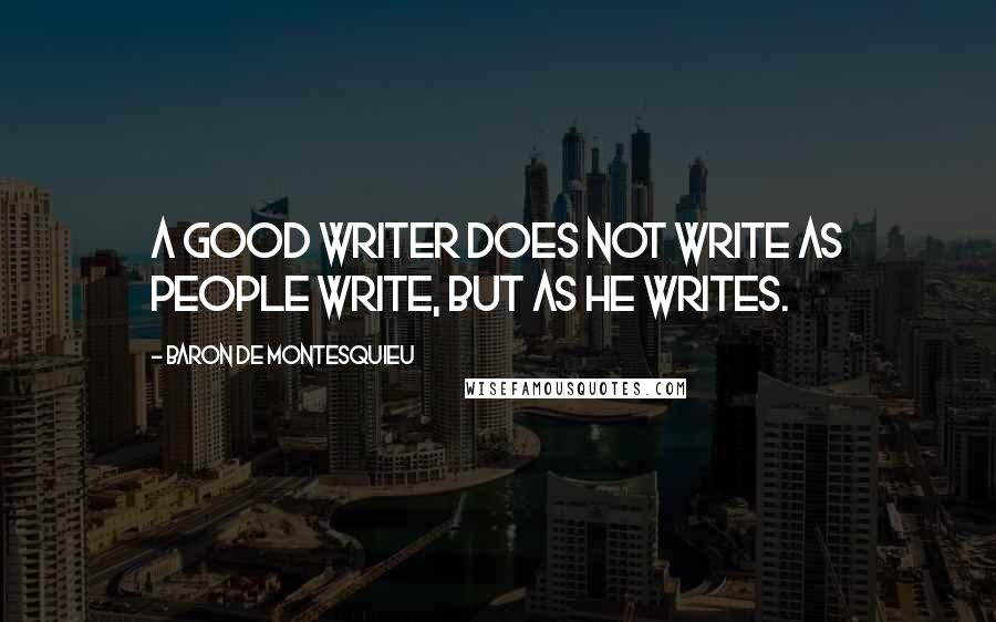 Baron De Montesquieu Quotes: A good writer does not write as people write, but as he writes.