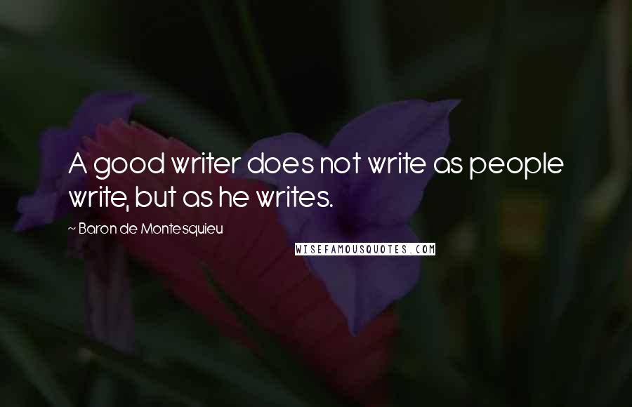 Baron De Montesquieu Quotes: A good writer does not write as people write, but as he writes.